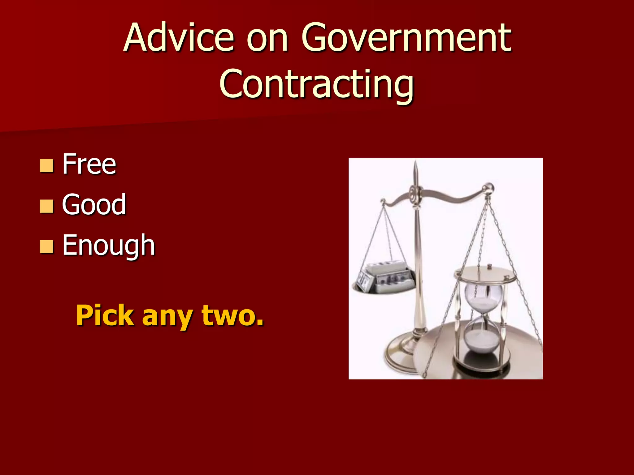 Advice on Government
            Contracting
 Free
 Good
 Enough


    Pick any two.
 