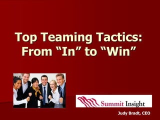Top Teaming Tactics:
 From “In” to “Win”



                Judy Bradt, CEO
 