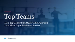 Top Teams
How Top Teams Can Absorb Ambiguity and
Lead Their Organizations to Success
 