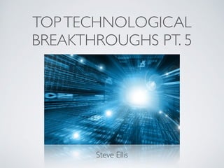 TOPTECHNOLOGICAL
BREAKTHROUGHS PT. 5
Steve Ellis
 