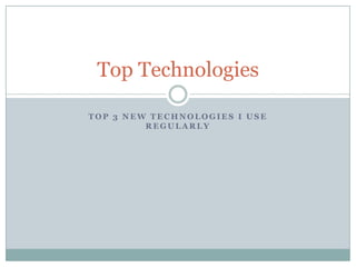 Top Technologies

TOP 3 NEW TECHNOLOGIES I USE
         REGULARLY
 