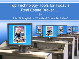 Top Technology Tools for Today’s Real Estate Broker…,[object Object],By,[object Object],John D. Mayfield – “The Real Estate Tech Guy”,[object Object]