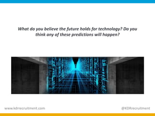 What do you believe the future holds for technology? Do you
think any of these predictions will happen?
www.kdrrecruitment.com @KDRrecruitment
 