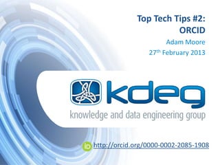 Top Tech Tips #2:
                       ORCID
                       Adam Moore
                 27th February 2013




http://orcid.org/0000-0002-2085-1908
 
