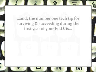 …and, the number one tech tip for
surviving & succeeding during the
    first year of your Ed.D. is…
 