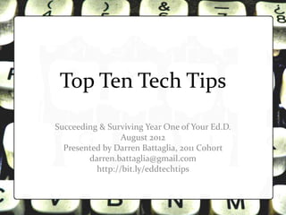 Top Ten Tech Tips
Succeeding & Surviving Year One of Your Ed.D.
                 August 2012
  Presented by Darren Battaglia, 2011 Cohort
        darren.battaglia@gmail.com
          http://bit.ly/eddtechtips
 