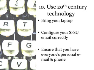 10. Use 20th century
    technology
• Bring your laptop

• Configure your SFSU
  email correctly

• Ensure that you have
  everyone’s personal e-
  mail & phone
 