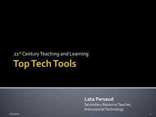 Top Tech Tools 21st Century Teaching and Learning Lata Persaud Secondary Resource Teacher, Instructional Technology 2/242011 1 