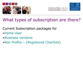 What types of subscription are there?
Current Subscription packages for
•Home User
•Business versions
•Non Profits – (Registered Charities)
 