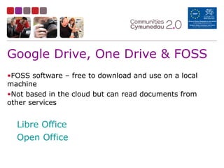 Google Drive, One Drive & FOSS
•FOSS software – free to download and use on a local
machine
•Not based in the cloud but can read documents from
other services
Libre Office
Open Office
 