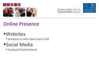 Online Presence
•Websites
• Wordpress or other Open Source CMS
•Social Media
• Facebook/Twitter/Linkedin
 