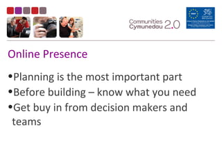 Online Presence
•Planning is the most important part
•Before building – know what you need
•Get buy in from decision makers and
teams
 