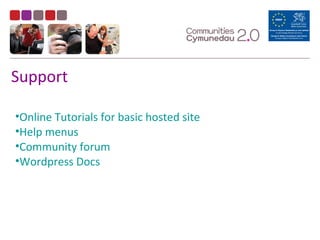 Support
•Online Tutorials for basic hosted site
•Help menus
•Community forum
•Wordpress Docs
 