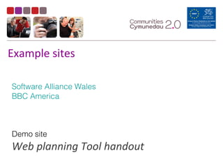 Example sites
Software Alliance Wales
BBC America
Demo site
Web planning Tool handout
 