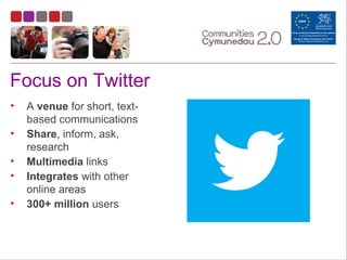 Focus on Twitter
• A venue for short, text-
based communications
• Share, inform, ask,
research
• Multimedia links
• Integrates with other
online areas
• 300+ million users
 