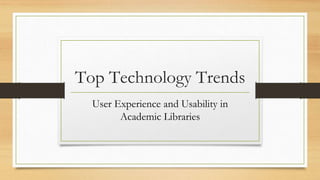 Top Technology Trends
User Experience and Usability in
Academic Libraries
 
