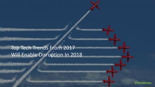 Top Tech Trends From 2017
Will Enable Disruption In 2018
#ThinkDisha
 