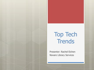 Top Tech
     Trends
Presenter: Rachel Eichen
Novare Library Services
 