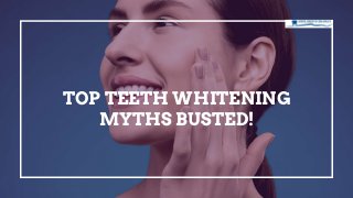 TOP TEETH WHITENING
MYTHS BUSTED!
 