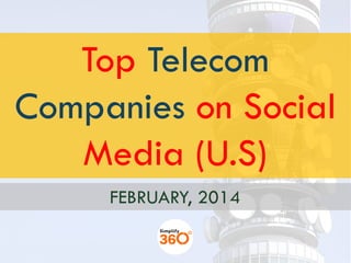 Top Telecom
Companies on Social
Media (U.S)
FEBRUARY, 2014
 