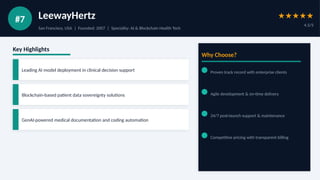 #7 LeewayHertz
San Francisco, USA | Founded: 2007 | Speciality: AI & Blockchain Health Tech
★★★★★
4.5/5
Key Highlights
Leading AI model deployment in clinical decision support
Blockchain-based patient data sovereignty solutions
GenAI-powered medical documentation and coding automation
Why Choose?
Proven track record with enterprise clients
Agile development & on-time delivery
24/7 post-launch support & maintenance
Competitive pricing with transparent billing
 