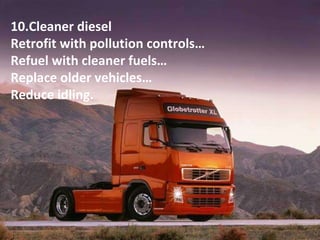 10.Cleaner diesel Retrofit with pollution controls… Refuel with cleaner fuels… Replace older vehicles… Reduce idling. 