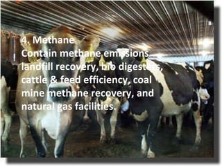 4. Methane Contain methane emissions landfill recovery, bio digesters, cattle & feed efficiency, coal mine methane recovery, and natural gas facilities. 