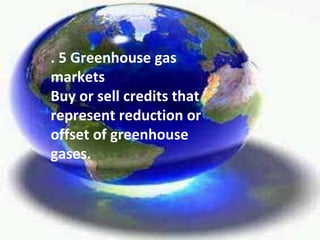 . 5 Greenhouse gas markets Buy or sell credits that represent reduction or offset of greenhouse gases. 