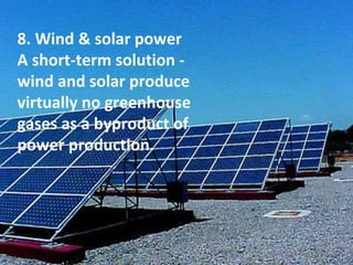 8. Wind & solar power A short-term solution - wind and solar produce virtually no greenhouse gases as a byproduct of power production. 