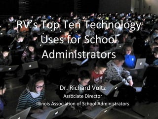 1
RV’s Top Ten Technology
Uses for School
Administrators
Dr. Richard Voltz
Associate Director
Illinois Association of School Administrators
 