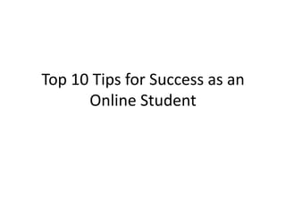 Top 10 Tips for Success as an
Online Student
 