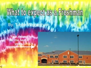 By: Taylor Wiggenhorn What to expect as a Freshman Your school for the next 4 years. 
