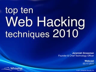 top ten
Web Hacking
techniques   2010
                         Jeremiah Grossman
             Founder & Chief Technology Officer

                                          Webcast
                                        03.17.2011

                              © 2011 WhiteHat Security, Inc.
 