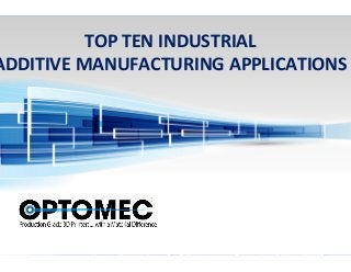 TOP	
  TEN	
  INDUSTRIAL	
  	
  
ADDITIVE	
  MANUFACTURING	
  APPLICATIONS	
  
	
  
 