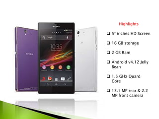 Highlights
 5” inches HD Screen
 16 GB storage
 2 GB Ram
 Android v4.12 Jelly
Bean
 1.5 GHz Quard
Core
 13.1 MP rear & 2.2
MP front camera
 