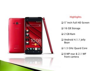 Highlights
 5” Inch Full HD Screen
 16 GB Storage
 2 GB Ram
 Android 4.1.1 Jelly
Bean
 1.5 GHz Quard Core
 8 MP rear & 2.1 MP
front camera
 