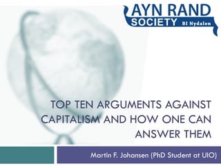 TOP TEN ARGUMENTS AGAINST
CAPITALISM AND HOW ONE CAN
ANSWER THEM
Martin F. Johansen (PhD Student at UIO)
1
 