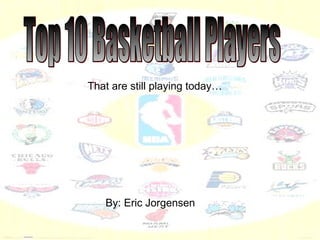 Top 10 Basketball Players That are still playing today… By: Eric Jorgensen 