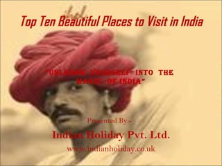 Top Ten Beautiful Places to Visit in India
“Unleash yoUrself into the
magic of india”
Presented By:-
Indian Holiday Pvt. Ltd.
www.indianholiday.co.uk
 
