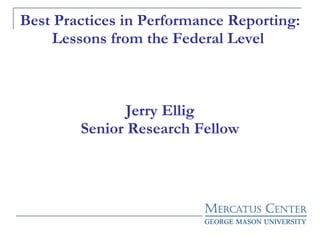 Best Practices in Performance Reporting: Lessons from the Federal Level  Jerry Ellig Senior Research Fellow 