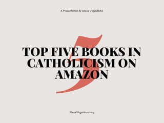 5TOP FIVE BOOKS IN
CATHOLICISM ON
AMAZON
A Presentation By Steve Virgadamo
SteveVirgadamo.org
 