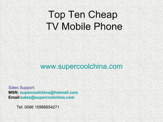 Top Ten Cheap  TV Mobile Phone www.supercoolchina.com ,[object Object],[object Object],[object Object],[object Object]