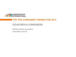 TOP TEN CONSUMER TRENDS FOR 2013

COUNTRIES & CONSUMERS
DAPHNE KASRIEL-ALEXANDER
CONSUMERS EDITOR
 