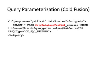 Query Parameterization (Java)
String newName = request.getParameter("newName");
String id = request.getParameter("id");
//SQL
PreparedStatement pstmt = con.prepareStatement("UPDATE
EMPLOYEES SET NAME = ? WHERE ID = ?");
pstmt.setString(1, newName);
pstmt.setString(2, id);
//HQL
Query safeHQLQuery = session.createQuery("from
Employees where id=:empId");
safeHQLQuery.setParameter("empId", id);

 