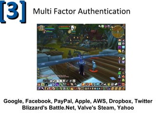 [3]

Multi Factor Authentication

Google, Facebook, PayPal, Apple, AWS, Dropbox, Twitter
Blizzard's Battle.Net, Valve's Steam, Yahoo

 