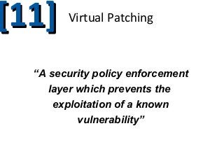 [11]

Virtual Patching

“A security policy enforcement
layer which prevents the
exploitation of a known
vulnerability”

 