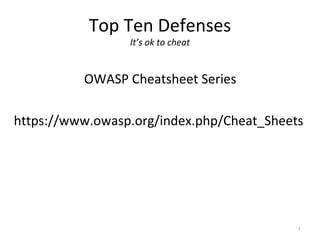 Top Ten Defenses
                 It’s ok to cheat


          OWASP Cheatsheet Series

https://www.owasp.org/index.php/Cheat_Sheets




                                           1
 