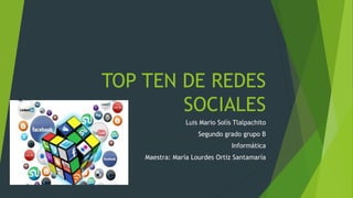 TOP TEN DE REDES
SOCIALES
Luis Mario Solís Tlalpachito
Segundo grado grupo B
Informática
Maestra: María Lourdes Ortiz Santamaría
 