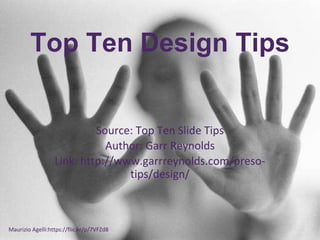 Top Ten Design Tips
Source: Top Ten Slide Tips
Author: Garr Reynolds
Link: http://www.garrreynolds.com/preso-
tips/design/
Maurizio Agelli:https://flic.kr/p/7VFZd8
 