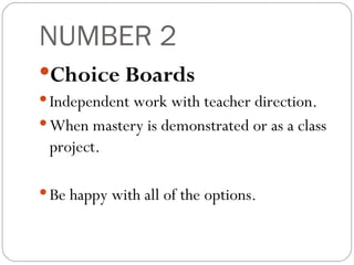 NUMBER 2 Choice Boards Independent work with teacher direction. When mastery is demonstrated or as a class project. Be happy with all of the options. 